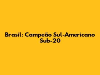 Brasil: Campeão Sul-Americano Sub-20