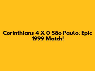 Corinthians 4 X 0 São Paulo: Epic 1999 Match!