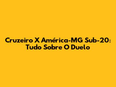 Cruzeiro X América-MG Sub-20: Tudo Sobre O Duelo