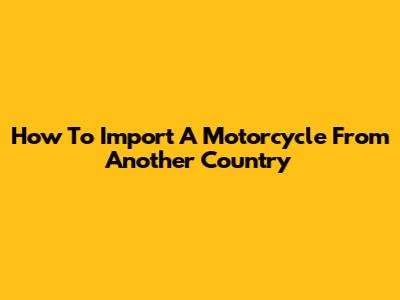 How To Import A Motorcycle From Another Country