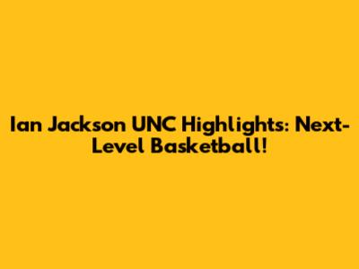 Ian Jackson UNC Highlights: Next-Level Basketball!