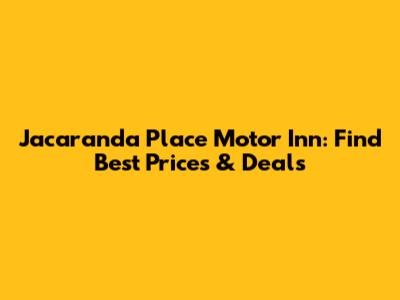Jacaranda Place Motor Inn: Find Best Prices & Deals