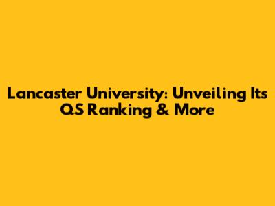 Lancaster University: Unveiling Its QS Ranking & More