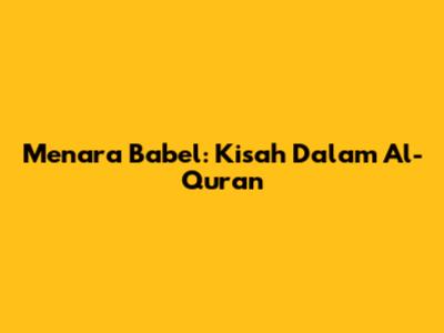 Menara Babel: Kisah Dalam Al-Quran