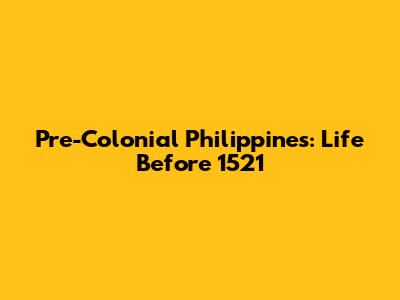 Pre-Colonial Philippines: Life Before 1521