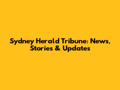 Sydney Herald Tribune: News, Stories & Updates