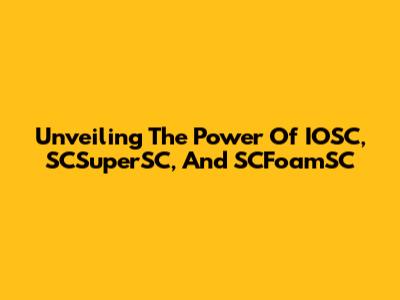 Unveiling The Power Of IOSC, SCSuperSC, And SCFoamSC